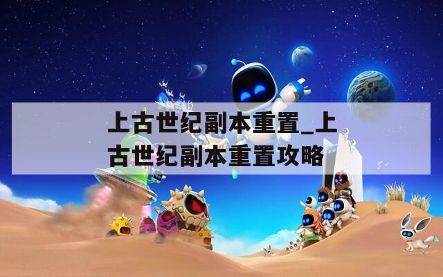 上古世纪副本重置_上古世纪副本重置攻略