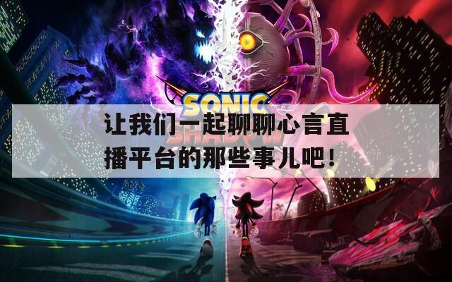 让我们一起聊聊心言直播平台的那些事儿吧！