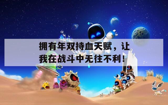 拥有年双持血天赋，让我在战斗中无往不利！