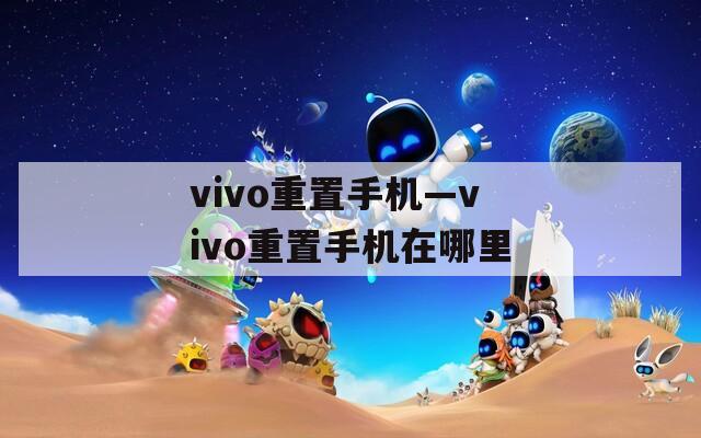 vivo重置手机—vivo重置手机在哪里