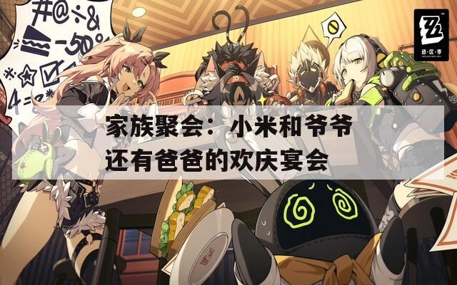 家族聚会：小米和爷爷还有爸爸的欢庆宴会