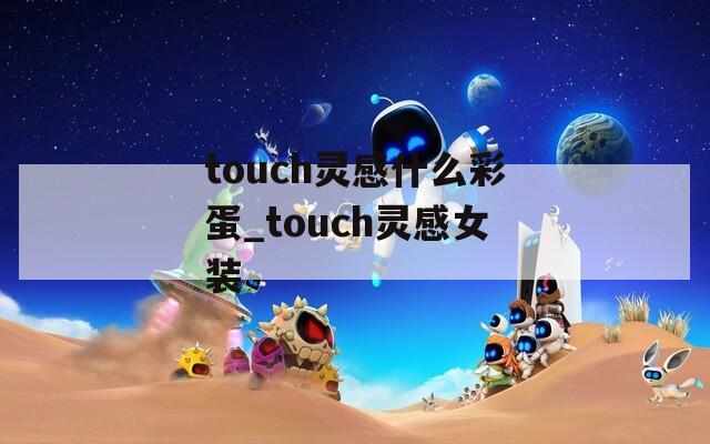touch灵感什么彩蛋_touch灵感女装