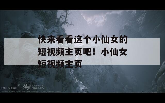 快来看看这个小仙女的短视频主页吧！小仙女短视频主页