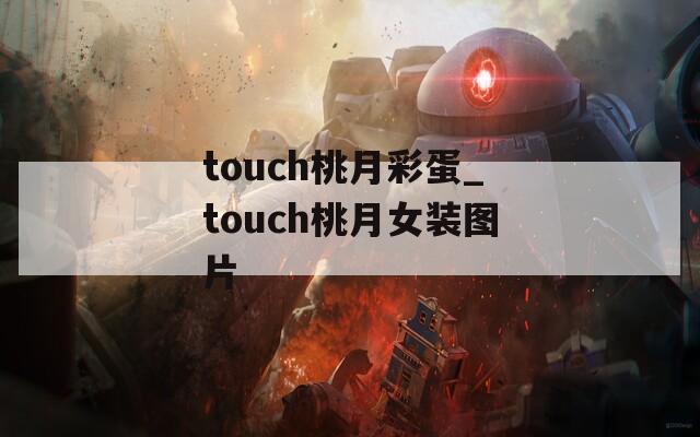 touch桃月彩蛋_touch桃月女装图片