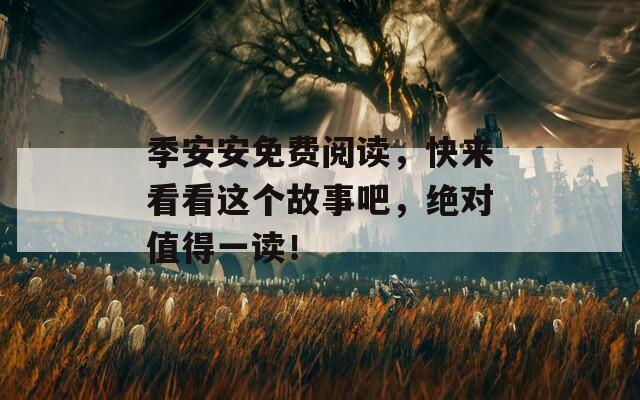 季安安免费阅读，快来看看这个故事吧，绝对值得一读！