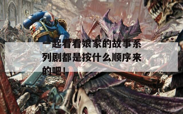 一起看看娘家的故事系列剧都是按什么顺序来的吧！