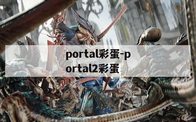 portal彩蛋-portal2彩蛋