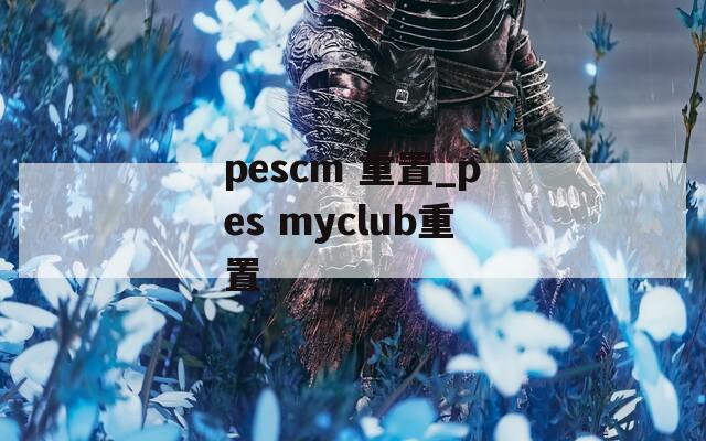 pescm 重置_pes myclub重置