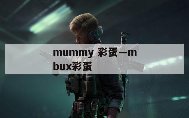 mummy 彩蛋—mbux彩蛋
