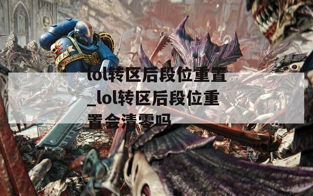 lol转区后段位重置_lol转区后段位重置会清零吗
