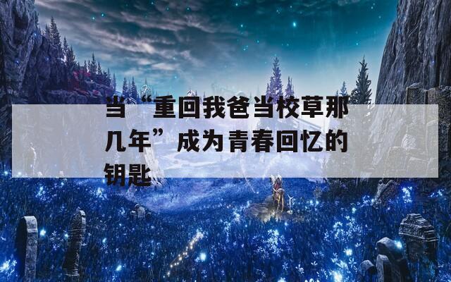 当“重回我爸当校草那几年”成为青春回忆的钥匙