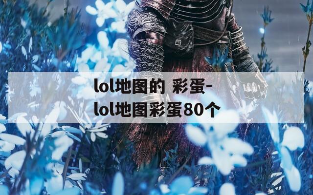 lol地图的 彩蛋-lol地图彩蛋80个