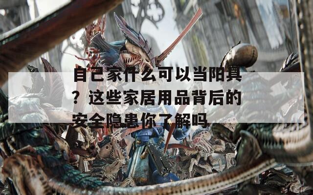 自己家什么可以当阳具？这些家居用品背后的安全隐患你了解吗