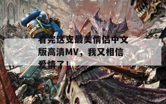 看完这支最美情侣中文版高清MV，我又相信爱情了！