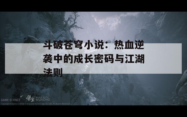 斗破苍穹小说：热血逆袭中的成长密码与江湖法则