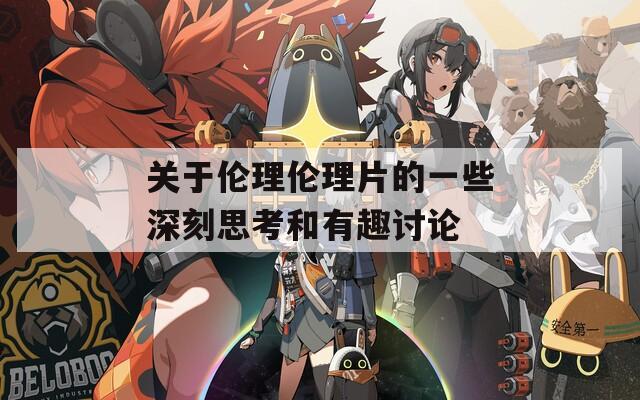 关于伦理伦理片的一些深刻思考和有趣讨论