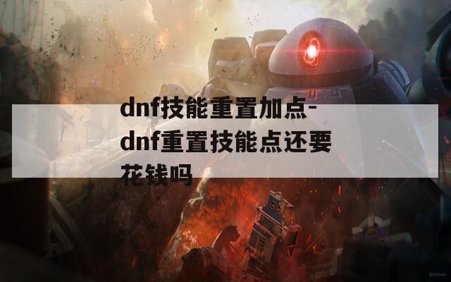 dnf技能重置加点-dnf重置技能点还要花钱吗