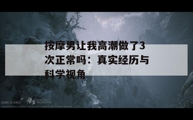 按摩男让我高潮做了3次正常吗：真实经历与科学视角