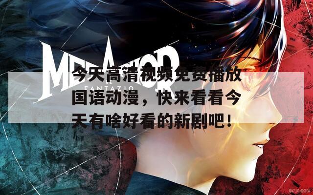 今天高清视频免费播放国语动漫，快来看看今天有啥好看的新剧吧！