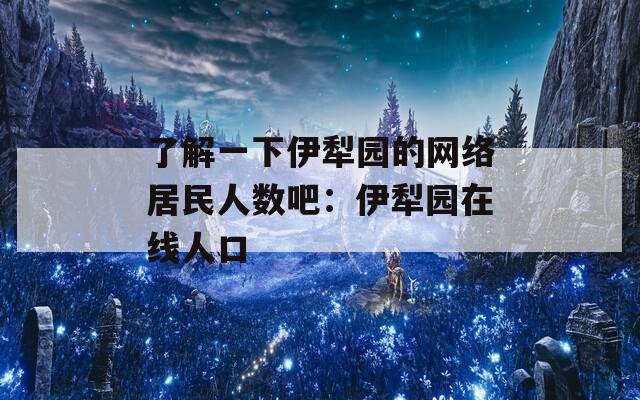 了解一下伊犁园的网络居民人数吧：伊犁园在线人口
