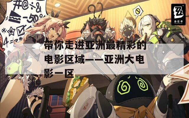 带你走进亚洲最精彩的电影区域——亚洲大电影一区