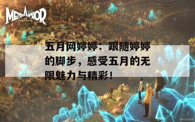 五月网婷婷：跟随婷婷的脚步，感受五月的无限魅力与精彩！