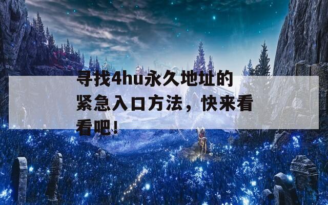 寻找4hu永久地址的紧急入口方法，快来看看吧！