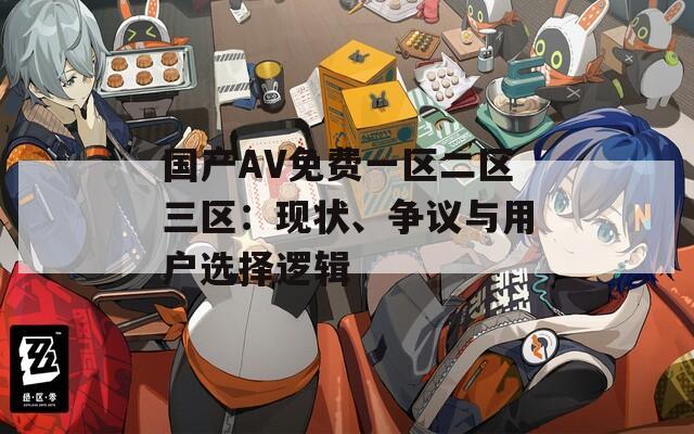 国产AV免费一区二区三区：现状、争议与用户选择逻辑
