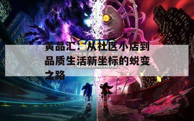 黄品汇：从社区小店到品质生活新坐标的蜕变之路