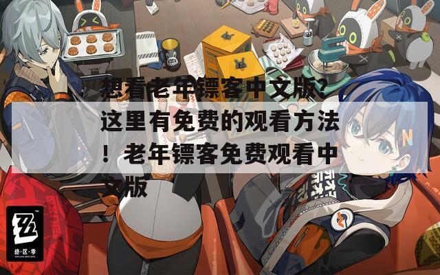 想看老年镖客中文版？这里有免费的观看方法！老年镖客免费观看中文版