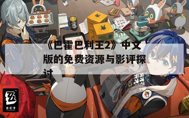 《巴霍巴利王2》中文版的免费资源与影评探讨