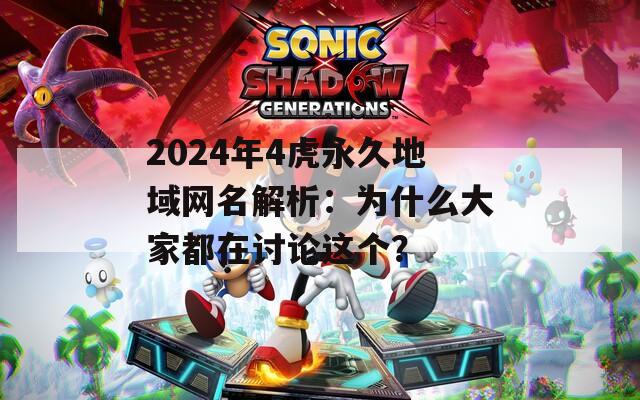 2024年4虎永久地域网名解析：为什么大家都在讨论这个？