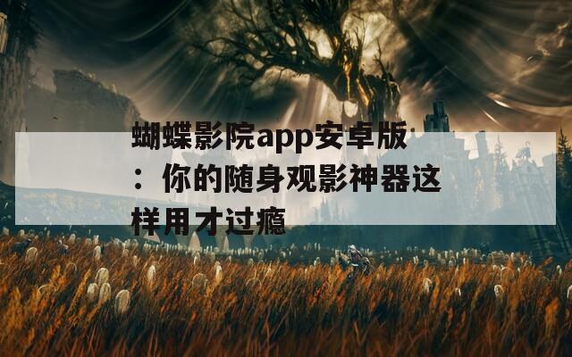 蝴蝶影院app安卓版：你的随身观影神器这样用才过瘾