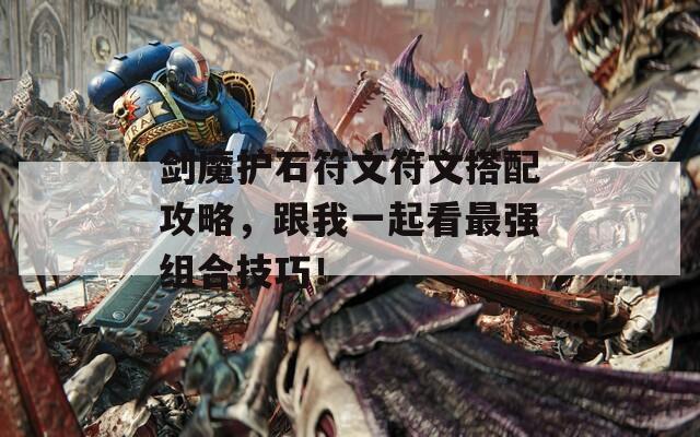 剑魔护石符文符文搭配攻略，跟我一起看最强组合技巧！