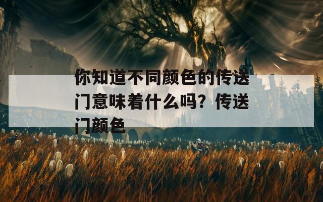 你知道不同颜色的传送门意味着什么吗？传送门颜色