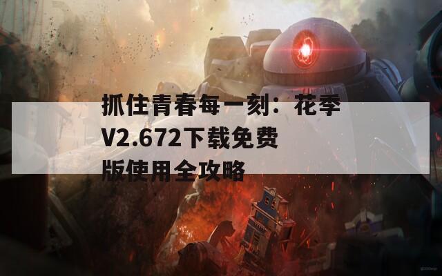抓住青春每一刻：花季V2.672下载免费版使用全攻略