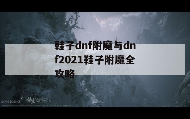 鞋子dnf附魔与dnf2021鞋子附魔全攻略