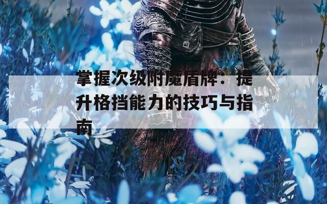 掌握次级附魔盾牌：提升格挡能力的技巧与指南