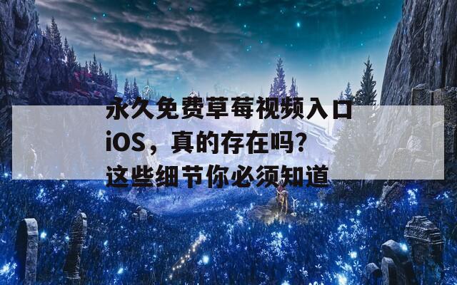 永久免费草莓视频入口iOS，真的存在吗？这些细节你必须知道