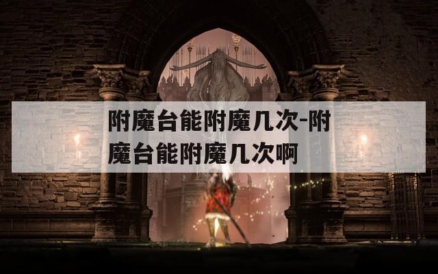 附魔台能附魔几次-附魔台能附魔几次啊