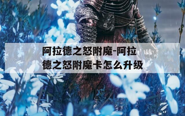 阿拉德之怒附魔-阿拉德之怒附魔卡怎么升级
