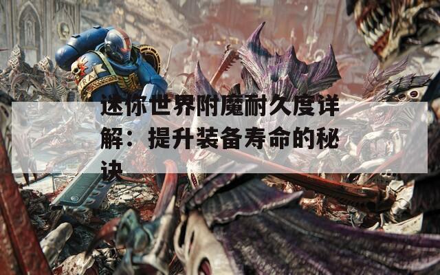 迷你世界附魔耐久度详解：提升装备寿命的秘诀
