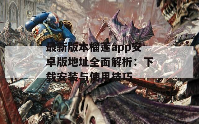最新版本榴莲app安卓版地址全面解析：下载安装与使用技巧