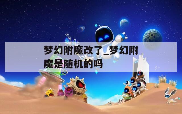 梦幻附魔改了_梦幻附魔是随机的吗