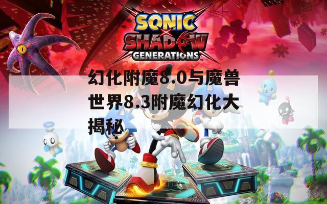 幻化附魔8.0与魔兽世界8.3附魔幻化大揭秘
