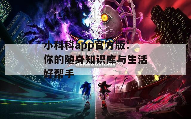 小科科app官方版：你的随身知识库与生活好帮手