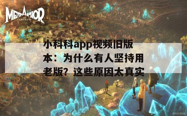 小科科app视频旧版本：为什么有人坚持用老版？这些原因太真实