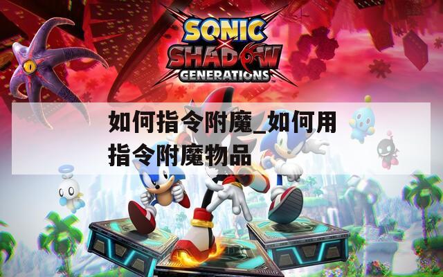 如何指令附魔_如何用指令附魔物品