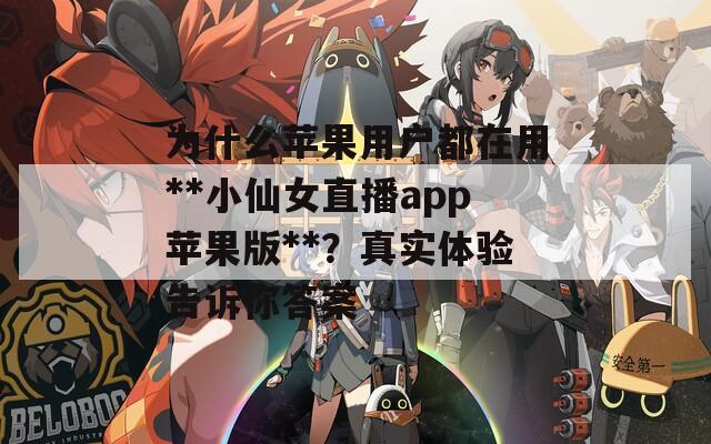 为什么苹果用户都在用**小仙女直播app苹果版**？真实体验告诉你答案