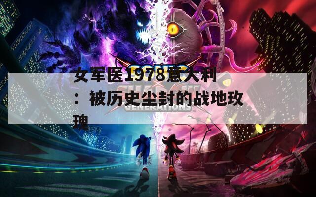 女军医1978意大利：被历史尘封的战地玫瑰